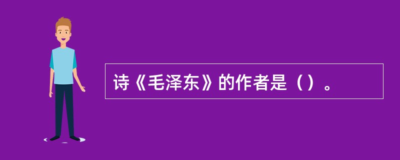 诗《毛泽东》的作者是（）。