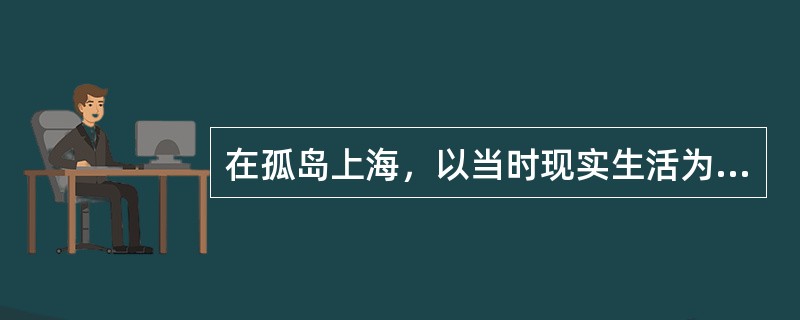 在孤岛上海，以当时现实生活为题材进行创作的剧作家是（）。