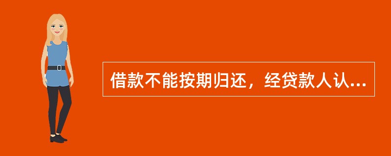 借款不能按期归还，经贷款人认定符合展期条件批准后，只能展期（）。