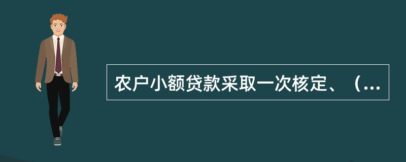 农户小额贷款采取一次核定、（）、（）、（）的管理办法。