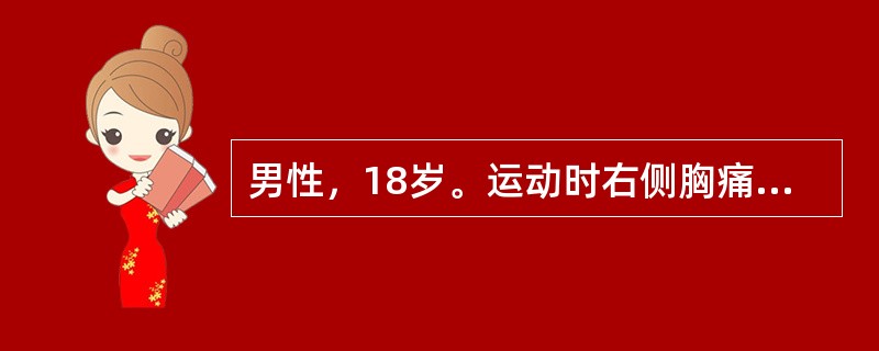 男性，18岁。运动时右侧胸痛、憋气3小时。查体：R25次／分，体型瘦高。右侧胸廓