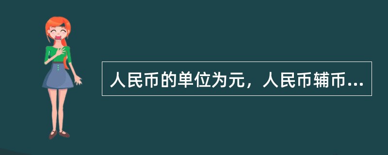 人民币的单位为元，人民币辅币单位为角、分。（）