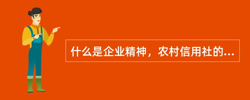 什么是企业精神，农村信用社的企业精神是什么？