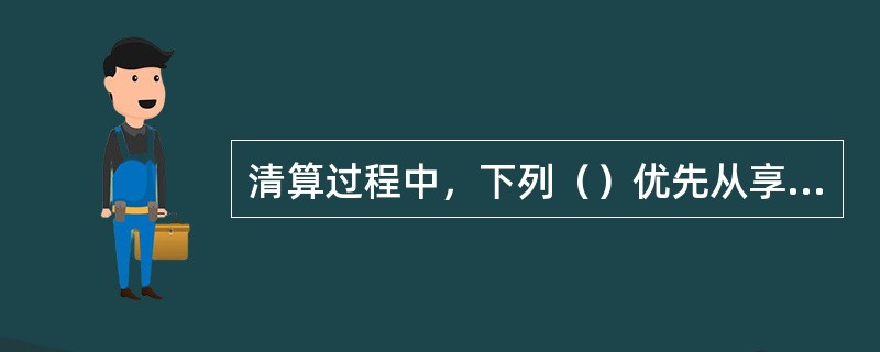 清算过程中，下列（）优先从享有财产中支付。