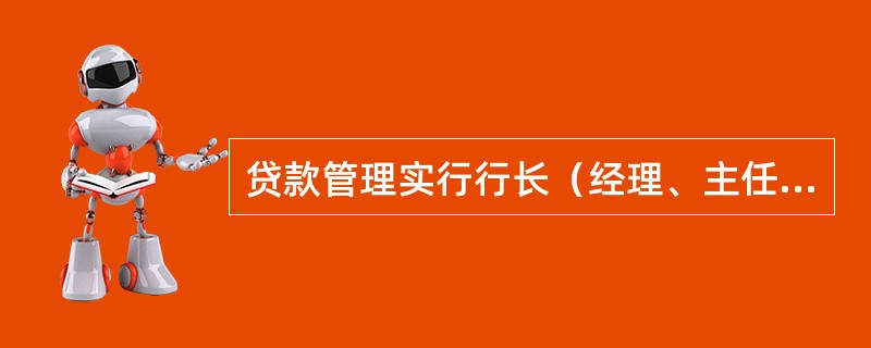 贷款管理实行行长（经理、主任）负责制。（）