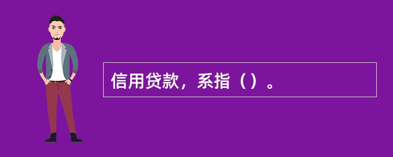 信用贷款，系指（）。