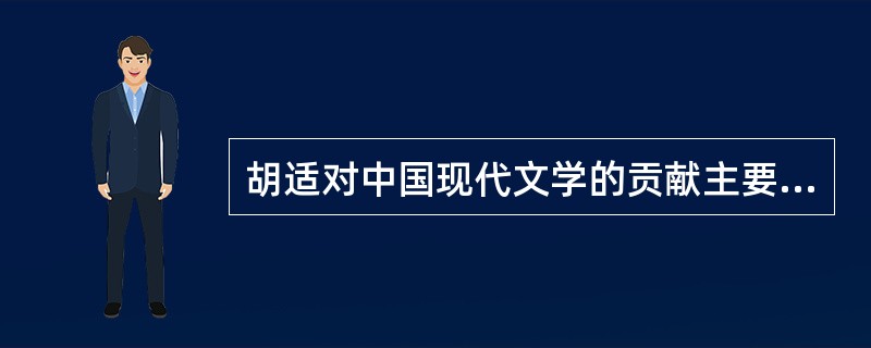 胡适对中国现代文学的贡献主要表现在哪些方面？