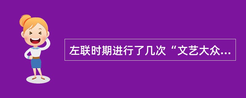 左联时期进行了几次“文艺大众化”讨论？主要收获是什么？