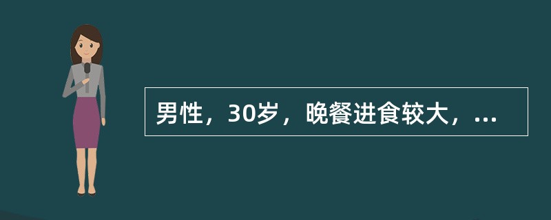 男性，30岁，晚餐进食较大，餐后突然上腹部刀割样痛迅速波及全腹，不敢直腰行走，2