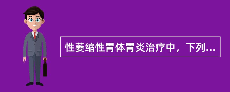 性萎缩性胃体胃炎治疗中，下列哪一项错误（）