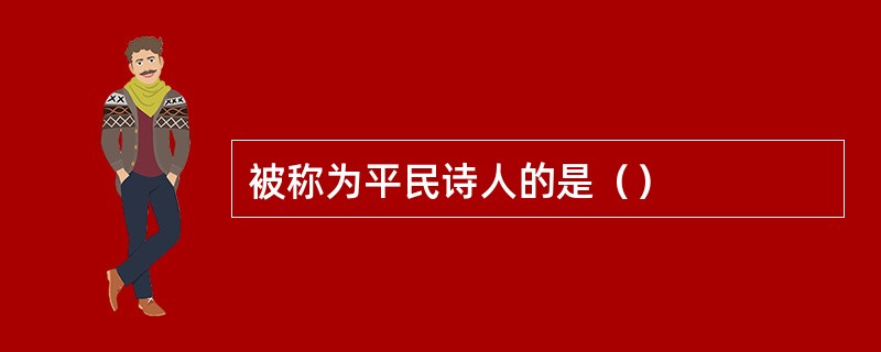 被称为平民诗人的是（）