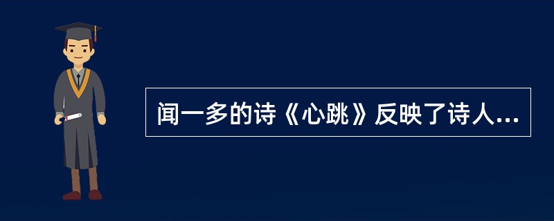 闻一多的诗《心跳》反映了诗人怎样的心境？结合诗人生平分析该诗所反映的情绪在诗人思