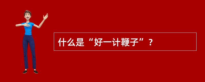 什么是“好一计鞭子”？