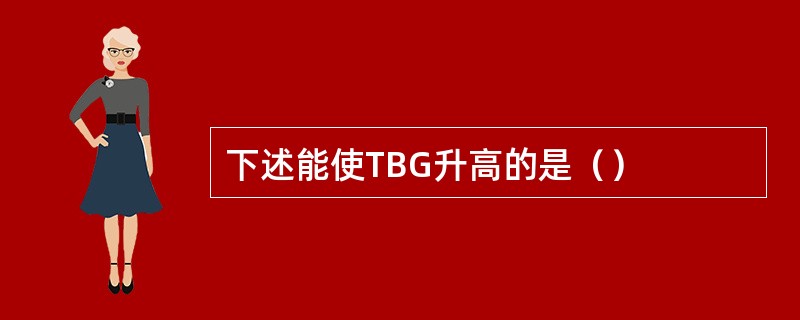 下述能使TBG升高的是（）