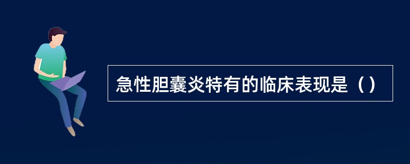 急性胆囊炎特有的临床表现是（）