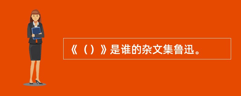 《（）》是谁的杂文集鲁迅。