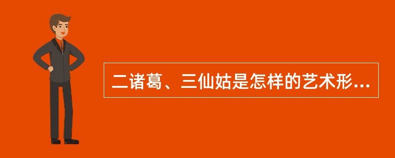 二诸葛、三仙姑是怎样的艺术形象？有何典型意义？