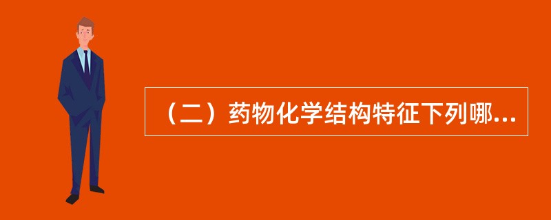（二）药物化学结构特征下列哪些是巴比妥类药物共同的特性（）