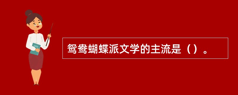 鸳鸯蝴蝶派文学的主流是（）。