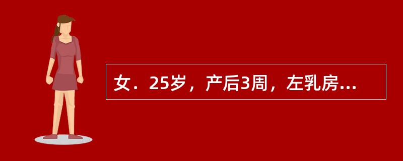 女．25岁，产后3周，左乳房胀痛，伴发热。查左乳房内上象限压痛，有波动感。乳腺脓