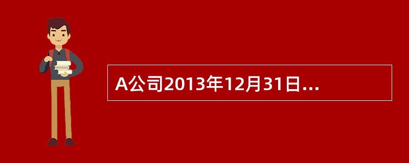 A公司2013年12月31日购入价值400万元的设备一台，预计使用年限为5年，预