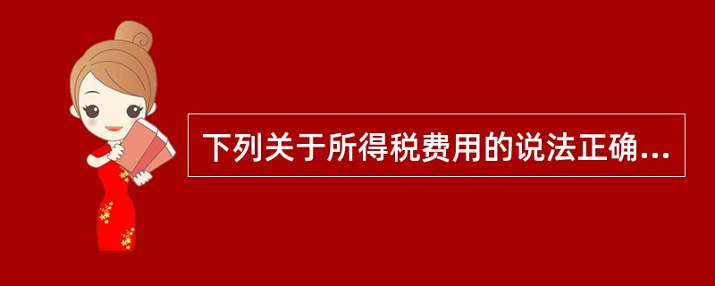 下列关于所得税费用的说法正确的是()