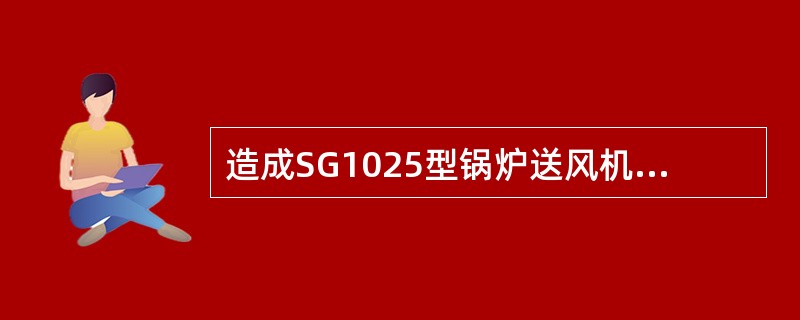 造成SG1025型锅炉送风机全停的可能原因有哪些？