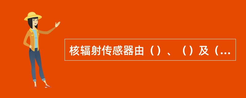 核辐射传感器由（）、（）及（）组成。