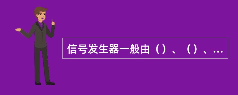 信号发生器一般由（）、（）、（）、电源输入特性组成。