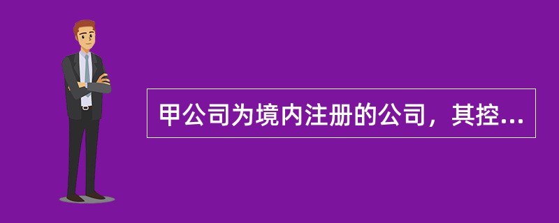 甲公司为境内注册的公司，其控股80%的乙公司注册地为英国伦敦。甲公司以人民币作为