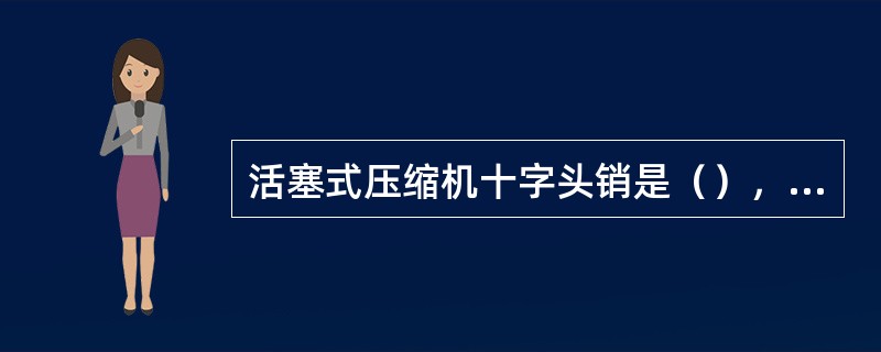 活塞式压缩机十字头销是（），装在两个与十字头联轴节热压配合的（），与（）相配合。