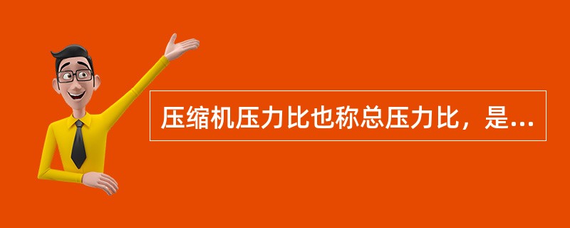 压缩机压力比也称总压力比，是指末级排气接管处压力（名义排气压力）与第一级进气接管