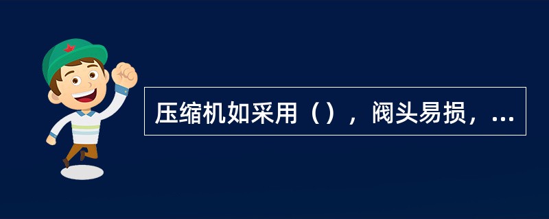 压缩机如采用（），阀头易损，损坏后更换即可。