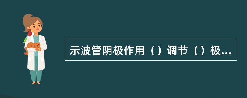 示波管阴极作用（）调节（）极电位可调辉度。