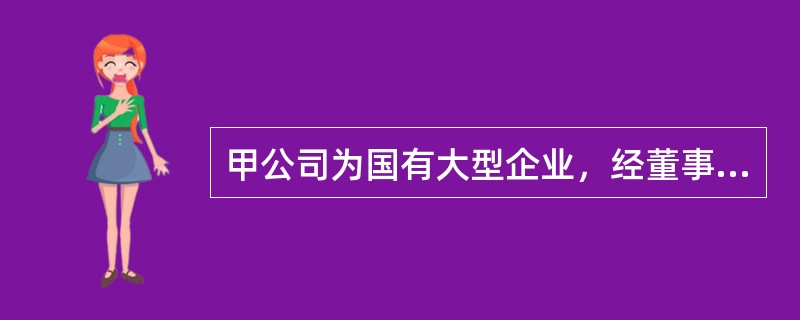 甲公司为国有大型企业，经董事会和股东大会批准，于20×7年1月1日开