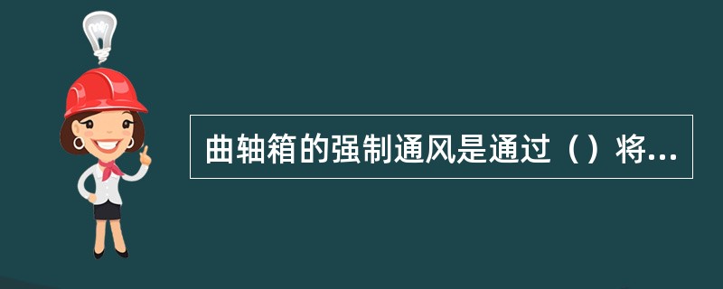 曲轴箱的强制通风是通过（）将（）抽出，从而达到（）的目的。