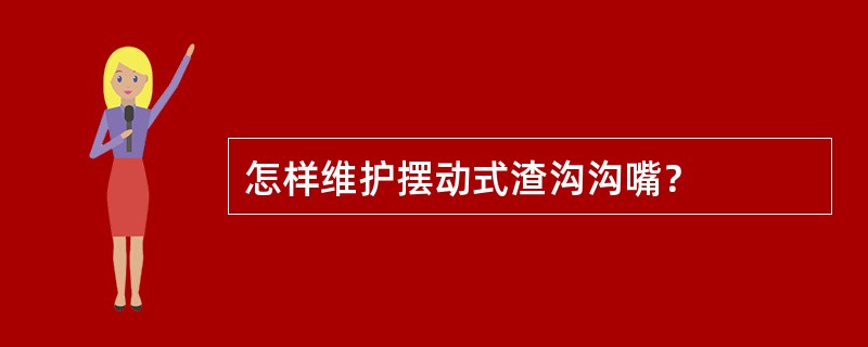 怎样维护摆动式渣沟沟嘴？