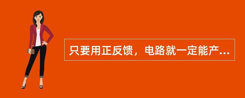 只要用正反馈，电路就一定能产生正弦波振荡。