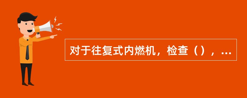 对于往复式内燃机，检查（），可用手指（）。