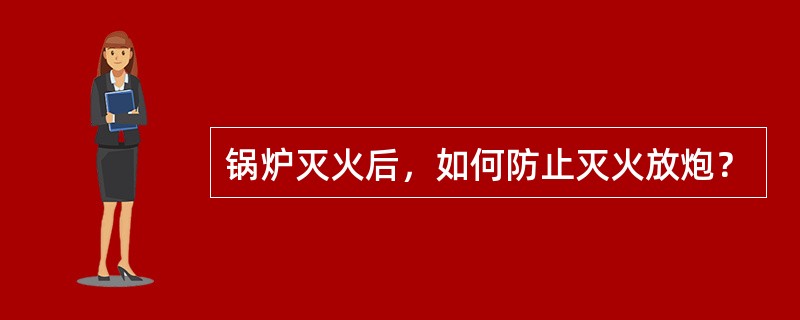 锅炉灭火后，如何防止灭火放炮？