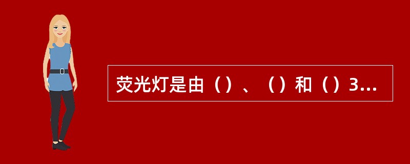 荧光灯是由（）、（）和（）3个部件组成。