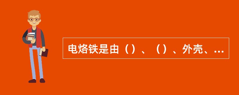 电烙铁是由（）、（）、外壳、手柄等部分组成。