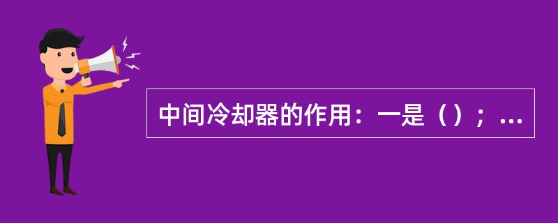 中间冷却器的作用：一是（）；二是（）；三是（）。