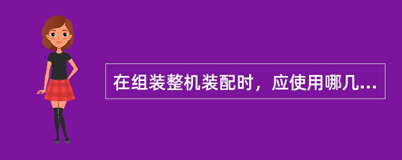 在组装整机装配时，应使用哪几份装配图纸，来完成装配过程：（）。