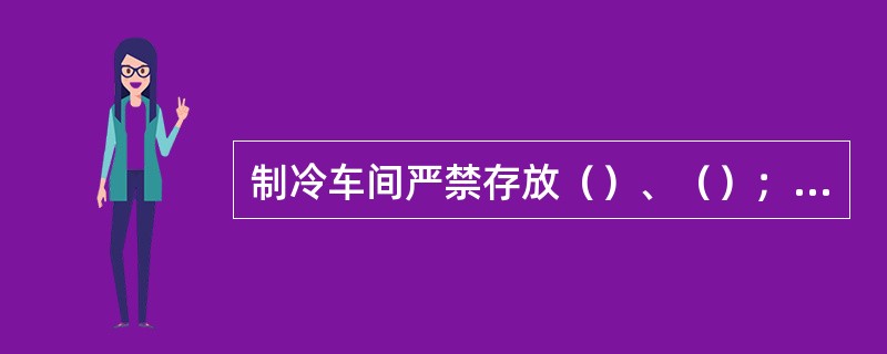 制冷车间严禁存放（）、（）；严禁在车间内（），不准在车间内使用（）、（）等；严禁