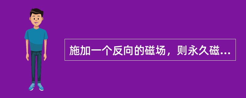 施加一个反向的磁场，则永久磁铁的磁通密度必然减小，这种把永久磁铁磁通密度从（）减