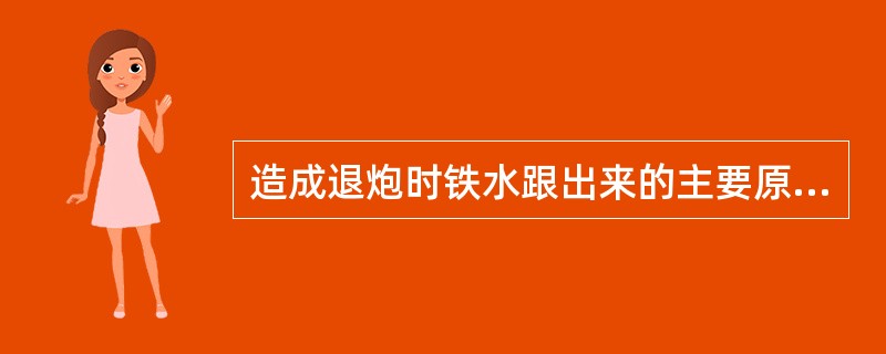 造成退炮时铁水跟出来的主要原因是：（）、打泥量少、炮泥质量差及操作不当所造成的。