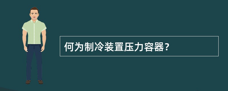 何为制冷装置压力容器？
