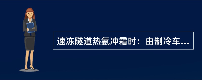 速冻隧道热氨冲霜时：由制冷车间操作人员对隧道进行热氨冲霜，操作过程必须（），待冲