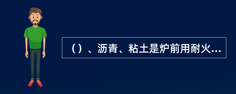 （）、沥青、粘土是炉前用耐火材料最基本的原料组成。